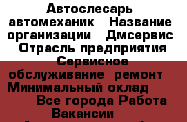 Автослесарь-автомеханик › Название организации ­ Дмсервис › Отрасль предприятия ­ Сервисное обслуживание, ремонт › Минимальный оклад ­ 40 000 - Все города Работа » Вакансии   . Архангельская обл.,Северодвинск г.